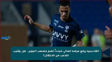 القادسية يرفع عرضه المالي مجدداً لضم مصعب الجوير.. هل يقترب اللاعب من الانتقال؟